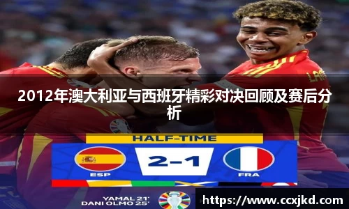 2012年澳大利亚与西班牙精彩对决回顾及赛后分析