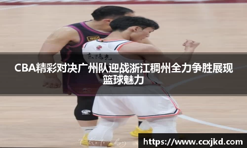 CBA精彩对决广州队迎战浙江稠州全力争胜展现篮球魅力