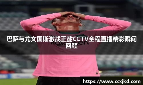 巴萨与尤文图斯激战正酣CCTV全程直播精彩瞬间回顾