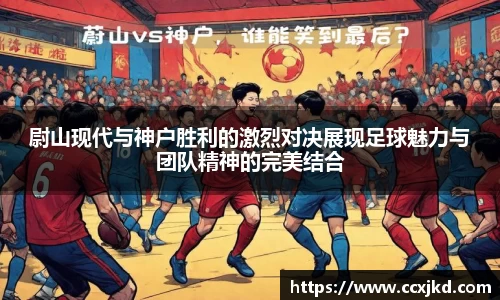 尉山现代与神户胜利的激烈对决展现足球魅力与团队精神的完美结合