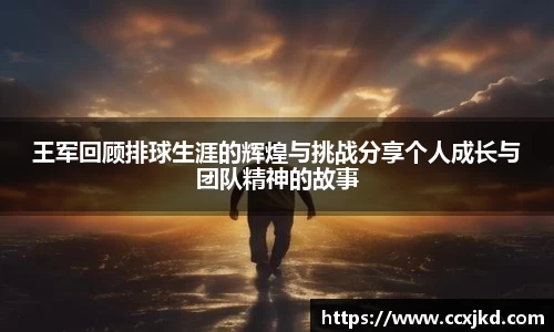 王军回顾排球生涯的辉煌与挑战分享个人成长与团队精神的故事