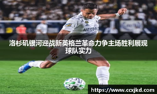 洛杉矶银河迎战新英格兰革命力争主场胜利展现球队实力